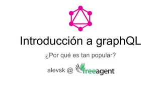 Introducción a graphQL
¿Por qué es tan popular?
alevsk @
 