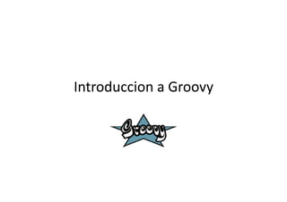 Introduccion	
  a	
  Groovy	
  
 