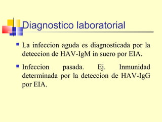 Diagnostico laboratorial


La infeccion aguda es diagnosticada por la
deteccion de HAV-IgM in suero por EIA.



Infeccion
pasada.
Ej.
Inmunidad
determinada por la deteccion de HAV-IgG
por EIA.

 
