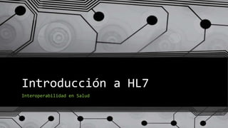 Introducción a HL7
Interoperabilidad en Salud
 