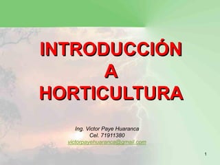 INTRODUCCIÓN
      A
HORTICULTURA
     Ing. Victor Paye Huaranca
           Cel. 71911380
  victorpayehuaranca@gmail.com

                                 1
 