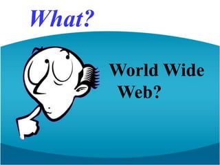 What?WorldWide Web?