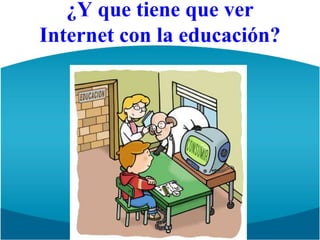 ¿Y que tiene que verInternet con la educación?