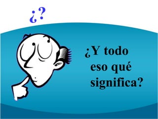 ¿?¿Y todo eso qué significa?