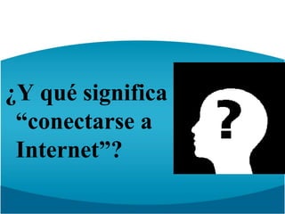 ¿Y qué significa “conectarse a Internet”?