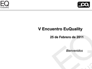 V Encuentro EuQuality
     25 de Febrero de 2011



               Bienvenidos
 
