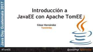 @cesarHgt @tomitribe#TomEE
Introducción a
JavaEE con Apache TomEE
David Blevins
@dblevins
tomitribe.com
César Hernández
Tomitribe
 