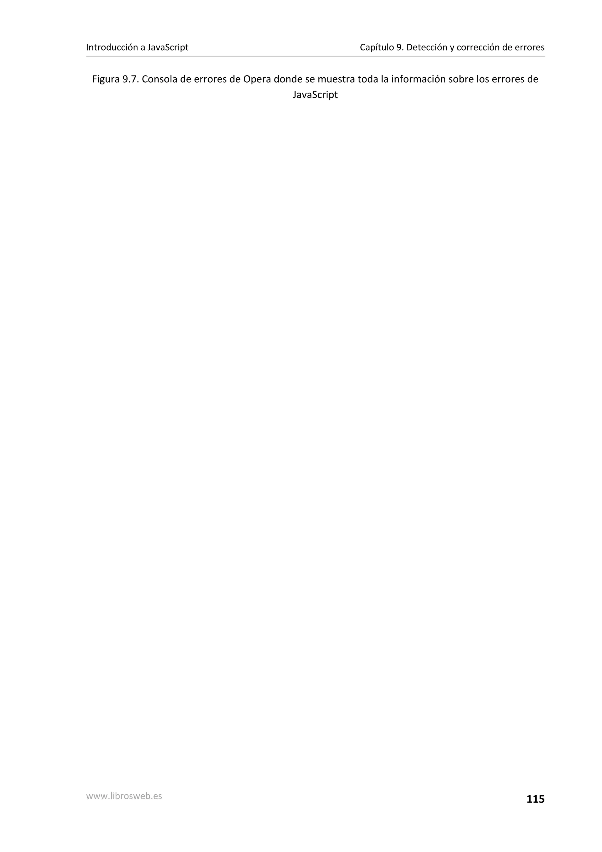 Figura 9.7. Consola de errores de Opera donde se muestra toda la información sobre los errores de
JavaScript
Introducción a JavaScript Capítulo 9. Detección y corrección de errores
www.librosweb.es 115
 
