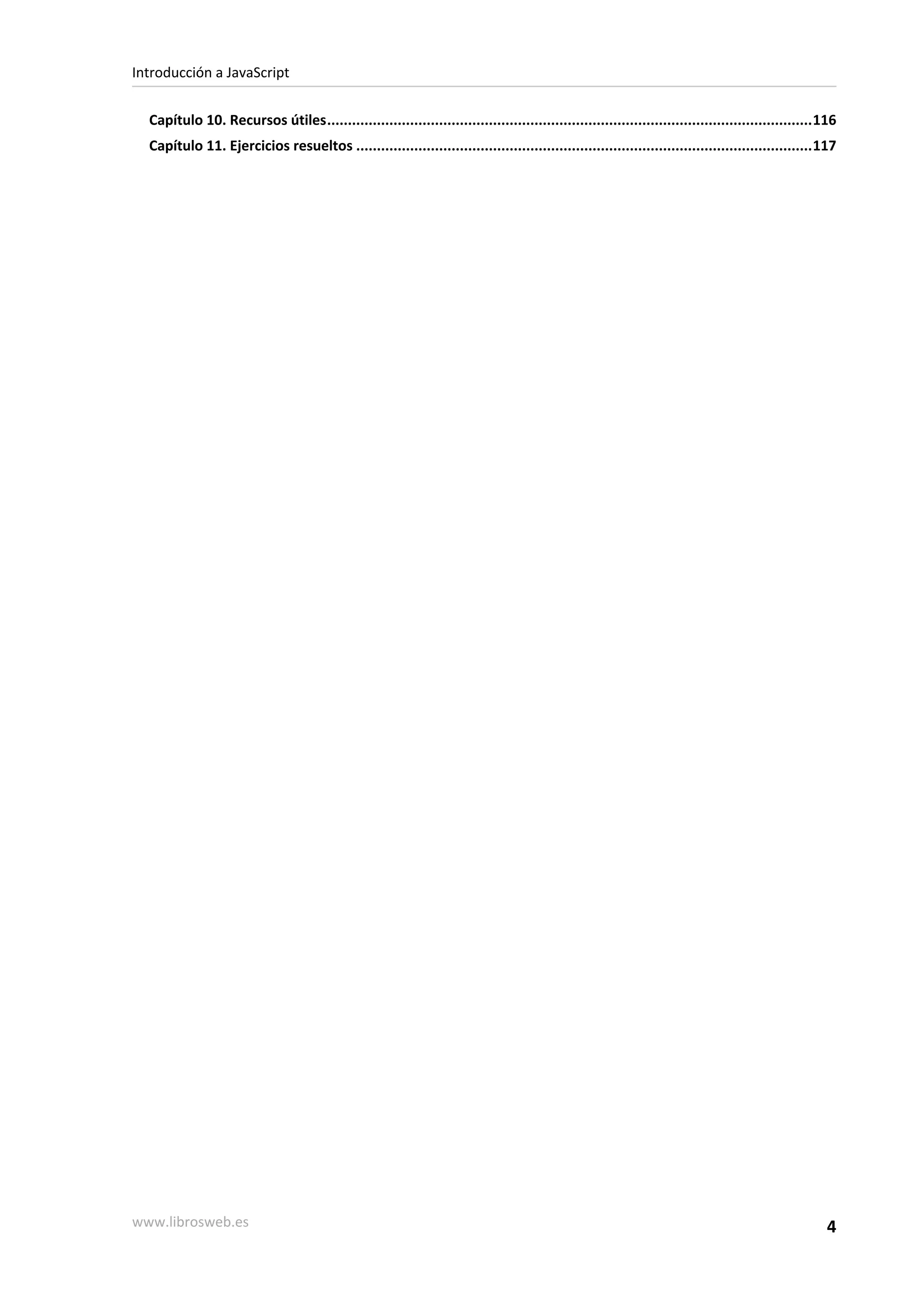 Capítulo 10. Recursos útiles.....................................................................................................................116
Capítulo 11. Ejercicios resueltos ..............................................................................................................117
Introducción a JavaScript
www.librosweb.es 4
 