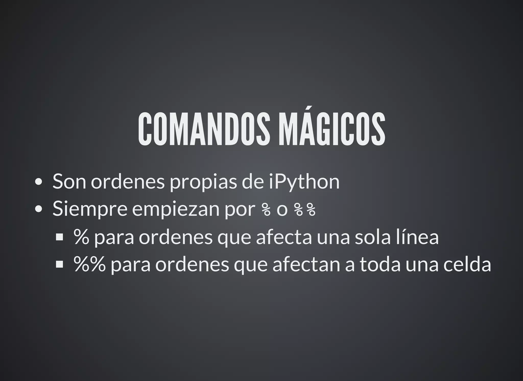 COMANDOS MÁGICOS
Son ordenes propias de iPython
Siempre empiezan por % o %%
% para ordenes que afecta una sola línea
%% para ordenes que afectan a toda una celda
 