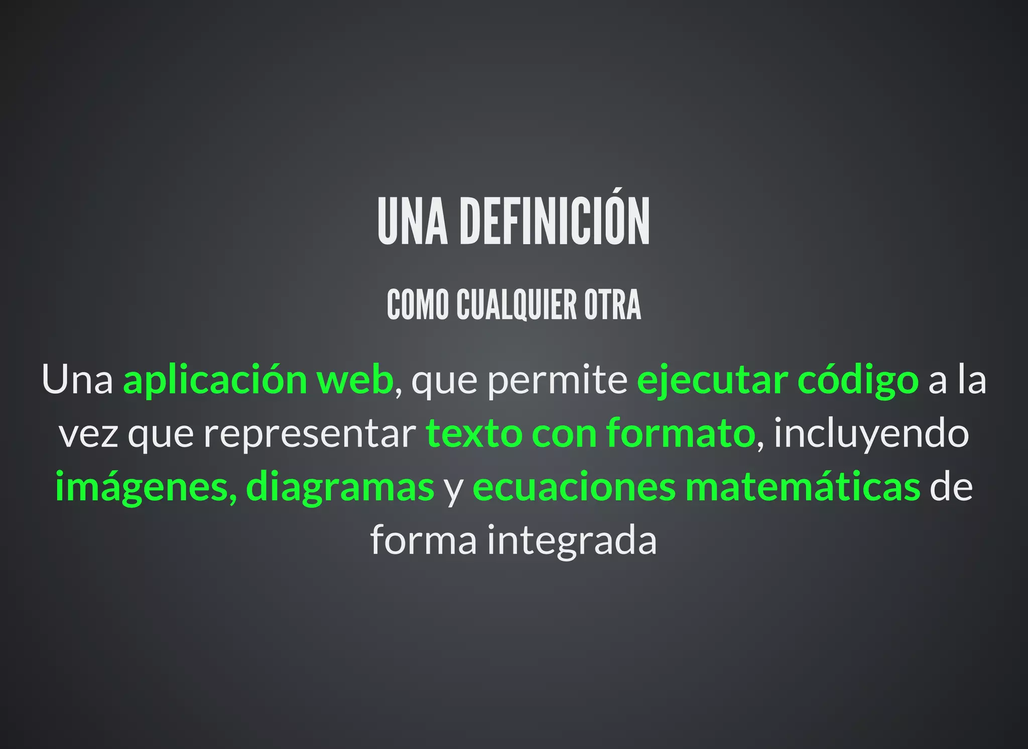UNA DEFINICIÓN
COMO CUALQUIER OTRA
Una aplicación web, que permite ejecutar código a la
vez que representar texto con formato, incluyendo
imágenes, diagramas y ecuaciones matemáticas de
forma integrada
 