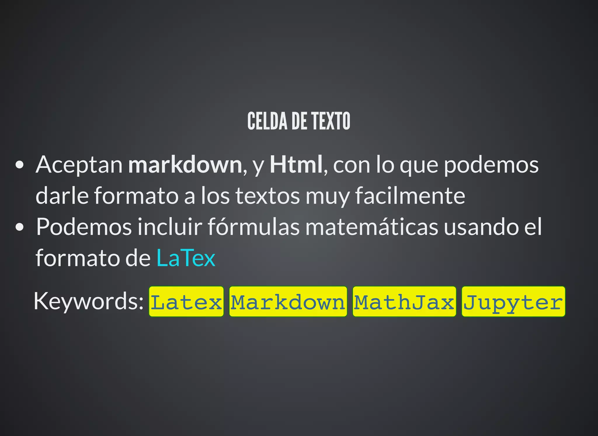 CELDA DE TEXTO
Aceptan markdown, y Html, con lo que podemos
darle formato a los textos muy facilmente
Podemos incluir fórmulas matemáticas usando el
formato de
Keywords: Latex Markdown MathJax Jupyter
LaTex
 