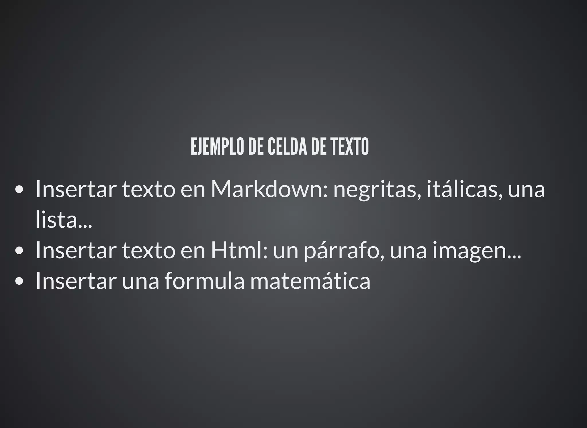 EJEMPLO DE CELDA DE TEXTO ⚙
Insertar texto en Markdown: negritas, itálicas, una
lista...
Insertar texto en Html: un párrafo, una imagen...
Insertar una formula matemática
 