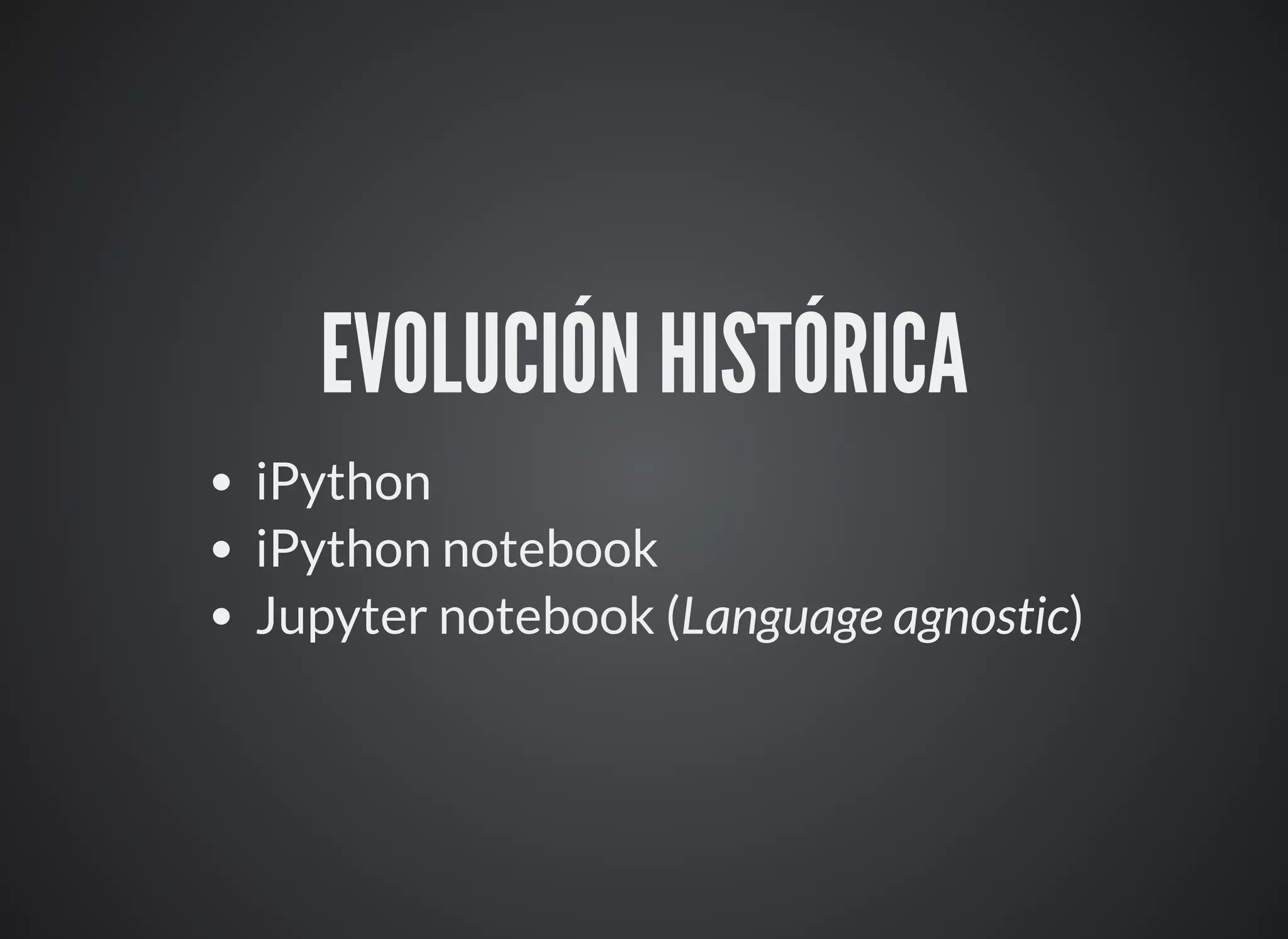 EVOLUCIÓN HISTÓRICA
iPython
iPython notebook
Jupyter notebook (Language agnostic)
 