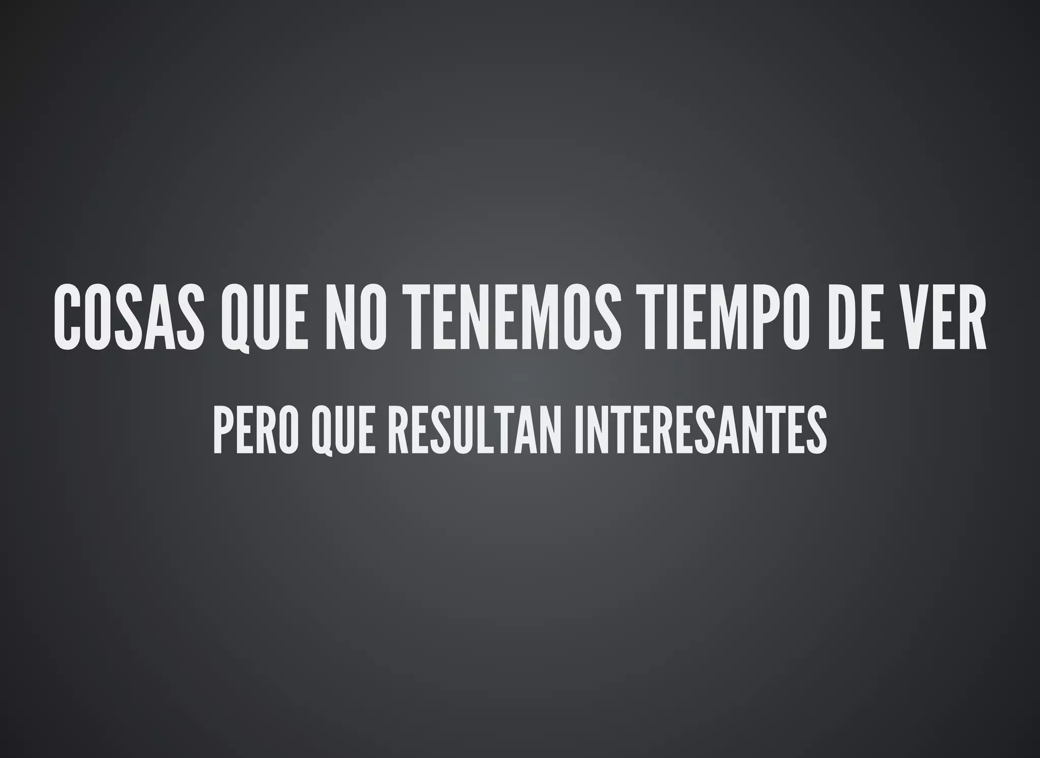 COSAS QUE NO TENEMOS TIEMPO DE VER
PERO QUE RESULTAN INTERESANTES
 