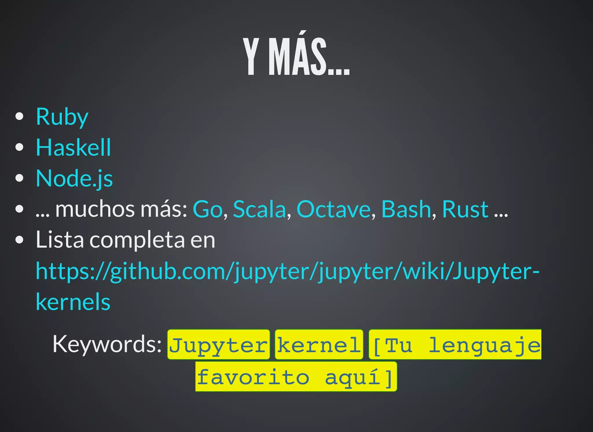 Y MÁS...
... muchos más: , , , , ...
Lista completa en
Keywords: Jupyter kernel [Tu lenguaje
favorito aquí]
Ruby
Haskell
Node.js
Go Scala Octave Bash Rust
https://github.com/jupyter/jupyter/wiki/Jupyter-
kernels
 