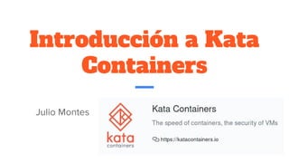 Introducción a Kata
Containers
Julio Montes
 