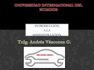UNIVERSIDAD INTERNACIONAL DEL
           ECUADOR



        INTRODUCCIÓN
             A LA
       ADMINISTRAACIÓN.
 
