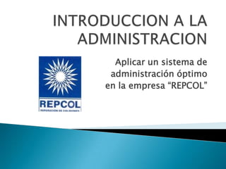 Aplicar un sistema de
 administración óptimo
en la empresa “REPCOL”
 