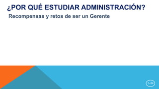 1–34
Recompensas y retos de ser un Gerente
¿POR QUÉ ESTUDIAR ADMINISTRACIÓN?
 