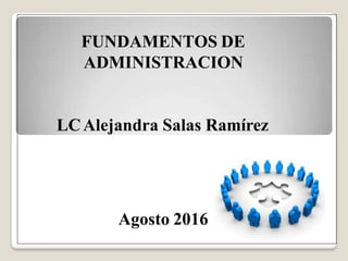 FUNDAMENTOS DE
ADMINISTRACION
LCAlejandra Salas Ramírez
Agosto 2016
 