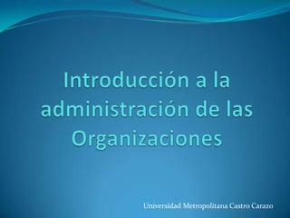 Introducción a la administración de las Organizaciones Universidad Metropolitana Castro Carazo 