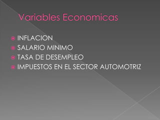  INFLACION
 SALARIO MINIMO
 TASA DE DESEMPLEO
 IMPUESTOS EN EL SECTOR AUTOMOTRIZ
 