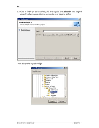 264
CARRERAS PROFESIONALES CIBERTEC
2.3 Pulse el botón que se encuentra junto a la caja de texto Location para elegir la
ubicación del workspace, tal como se muestra en el siguiente gráfico:
Verá la siguiente caja de diálogo:
 