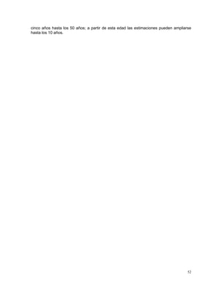 52
cinco años hasta los 50 años; a partir de esta edad las estimaciones pueden ampliarse
hasta los 10 años.
 