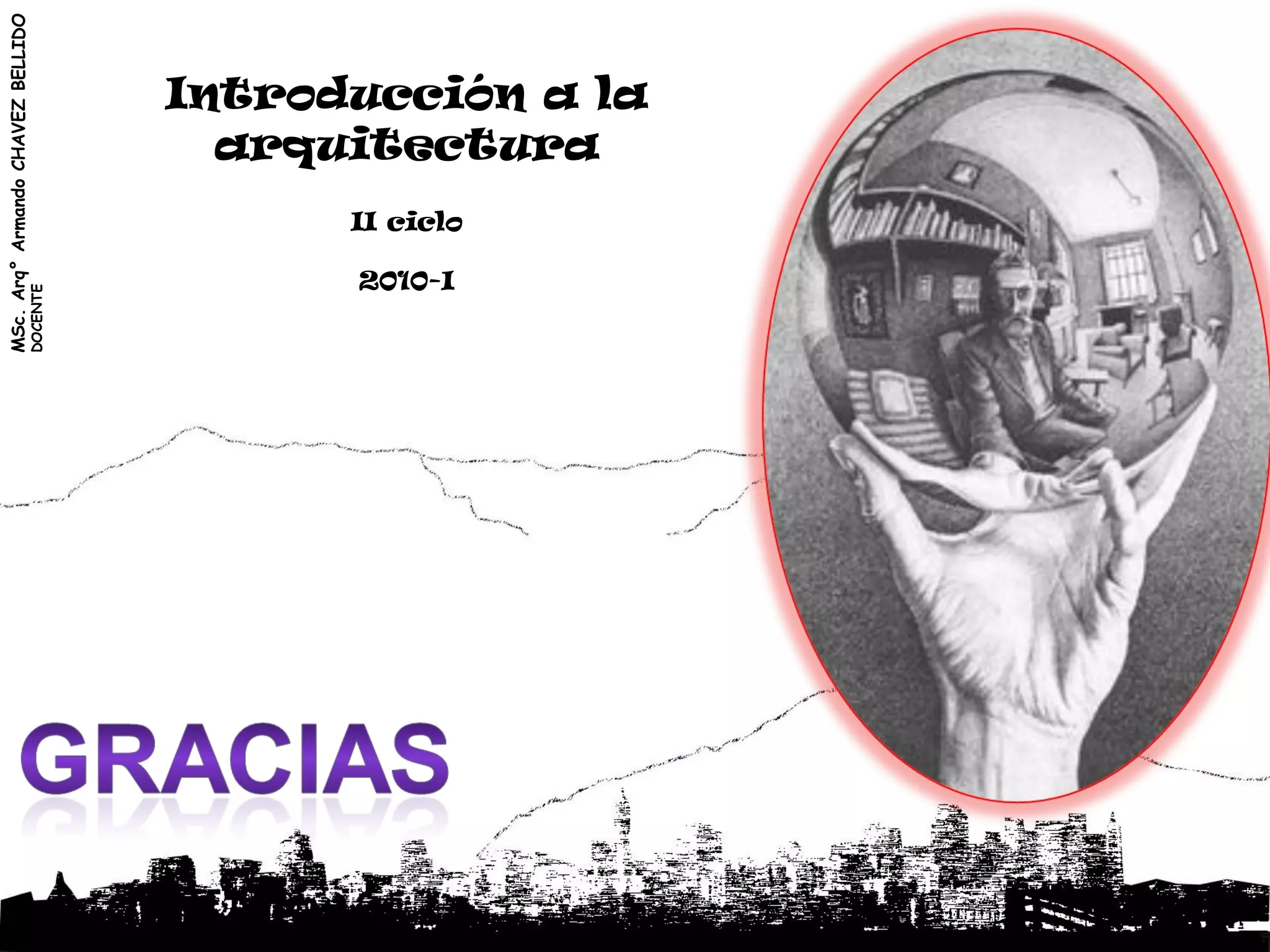MSc. Arq° Armando CHAVEZ BELLIDO



                                     Introducción a la
                                       arquitectura
                                           II ciclo

                                           2010-I
                           DOCENTE
 