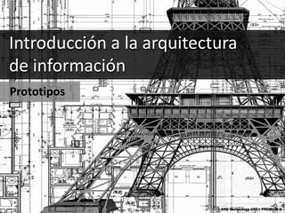 Introducción a la arquitectura
de información
Prototipos




                                       Here›s Kate @Flickr
                           ARC Technology ARC+ PREMIUM 2
 