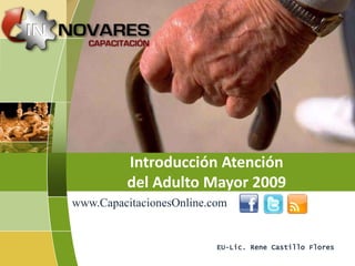 Introducción Atención
         del Adulto Mayor 2009
www.CapacitacionesOnline.com


                          EU-Lic. Rene Castillo Flores
 