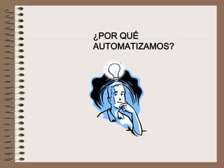 ¿POR QUÉ
AUTOMATIZAMOS?
 