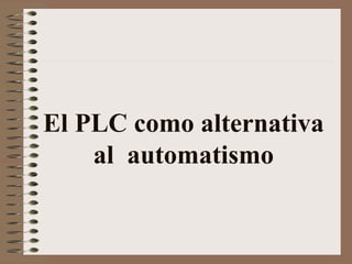 El PLC como alternativa
al automatismo
 