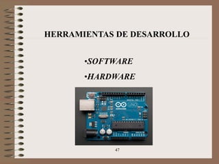 47
HERRAMIENTAS DE DESARROLLO
•SOFTWARE
•HARDWARE
 