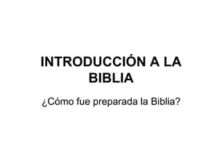 INTRODUCCIÓN A LA
BIBLIA
¿Cómo fue preparada la Biblia?

 