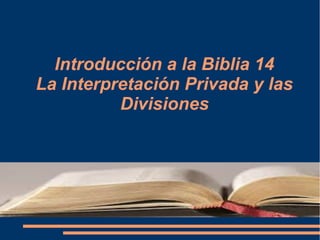 Introducción a la Biblia 14
La Interpretación Privada y las
Divisiones
 