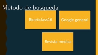 Método de búsqueda
Bioeticlass16 Google general
Revista medica
 