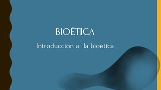 BIOÉTICA
Introducción a la bioética
 