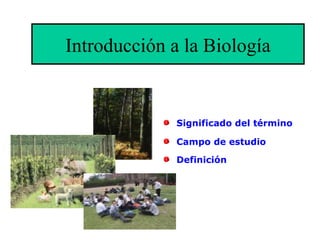 Introducción a la Biología


              Significado del término

              Campo de estudio

              Definición
 