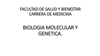 FACULTAD DE SALUD Y BIENESTAR
CARRERA DE MEDICINA
BIOLOGIA MOLECULAR Y
GENETICA.
 