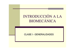 INTRODUCCIÓN A LA
BIOMECÁNICA

CLASE I - GENERALIDADES

 
