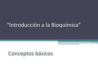“Introducción a la Bioquímica”
Conceptos básicos
 