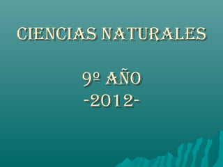 CIENCIAS NATURALESCIENCIAS NATURALES
9º AÑO9º AÑO
-2012--2012-
 