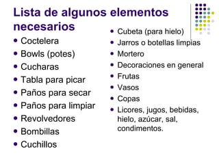 Lista de algunos elementos
necesarios        Cubeta (para hielo)
   Coctelera               Jarros o botellas limpias
...