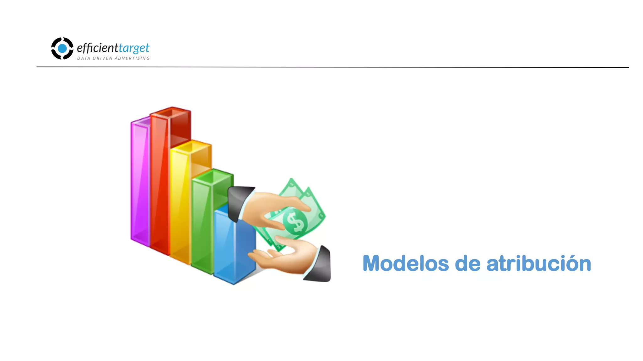 CAMPAÑAS
INVERSIÓND ATA
D R I V E N
AD V E R T I S I N G
Modelos de atribución