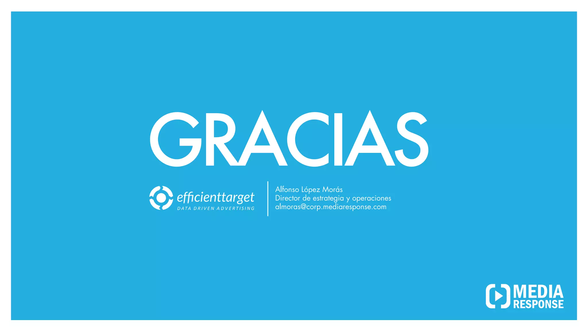 GRACIAS
D ATA
D R I V E N
A D V E R T I S I N G
Alfonso López Morás
Director de estrategia y operaciones
almoras@corp.mediaresponse.com