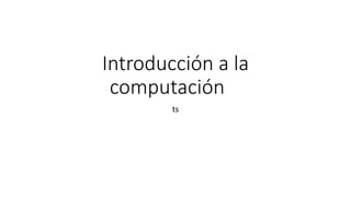 Introducción a la
computación
ts
 