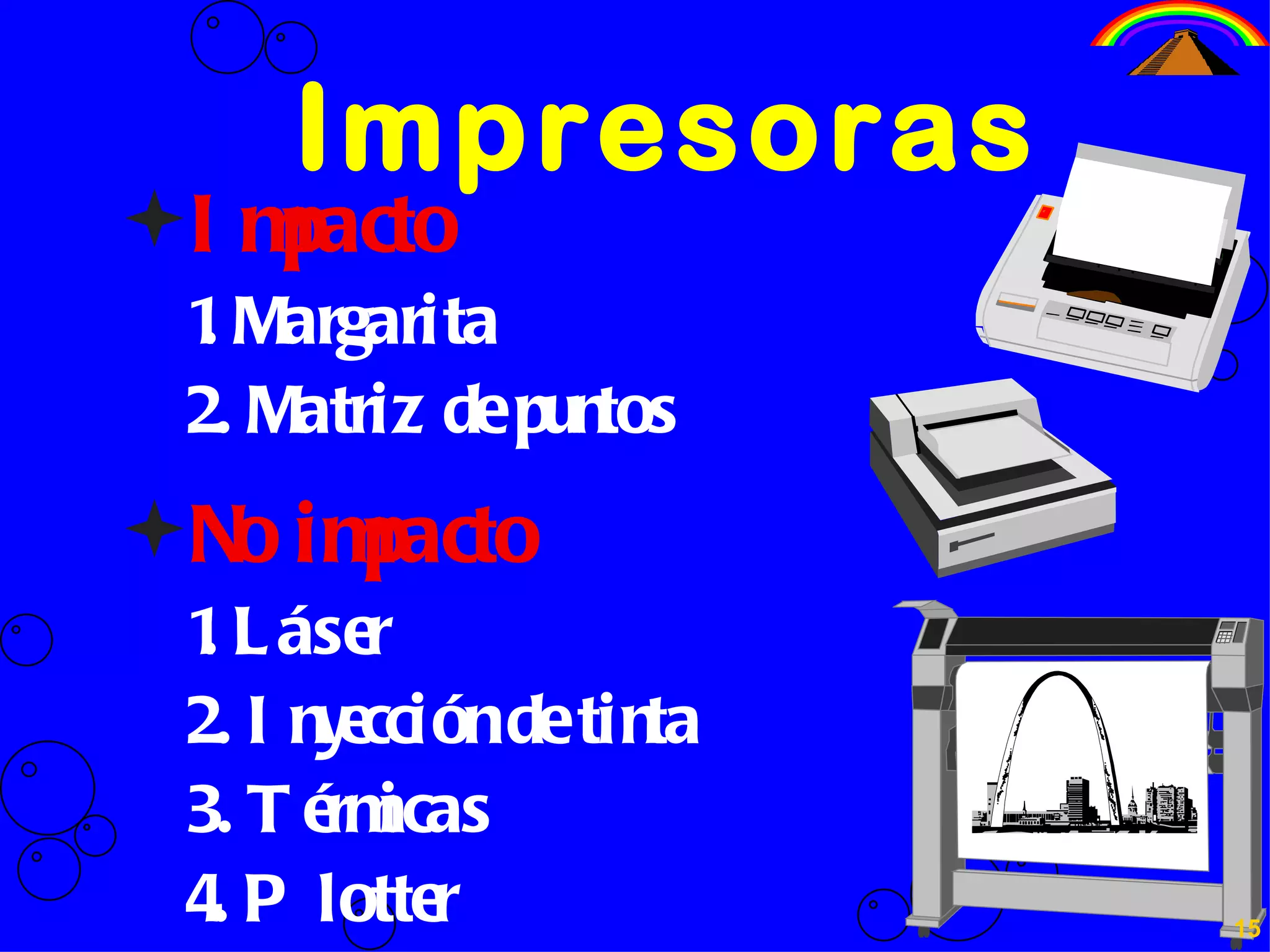 Impresoras Impacto 1. Margarita 2. Matriz de puntos No impacto 1. Láser 2. Inyección de tinta 3. Térmicas 4. Plotter 15 