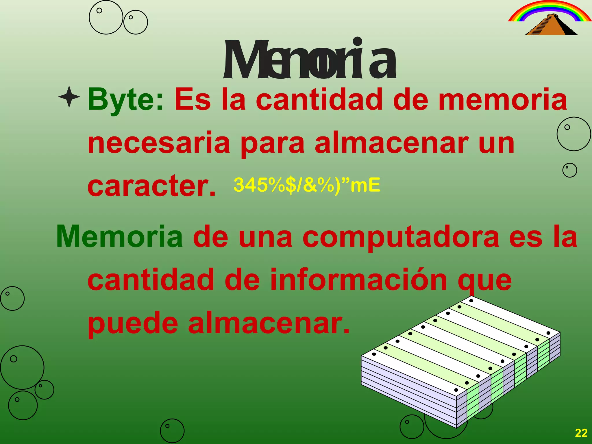 Memoria Byte:  Es la cantidad de memoria necesaria para almacenar un caracter. Memoria  de una computadora es la cantidad de información que puede almacenar.  345%$/&%)”mE 22 